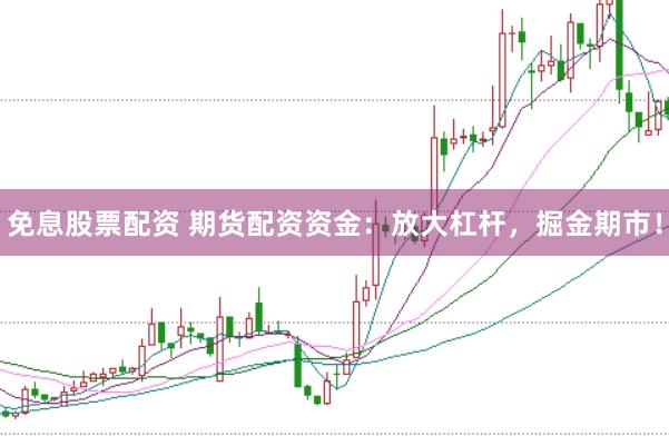 免息股票配资 期货配资资金：放大杠杆，掘金期市！