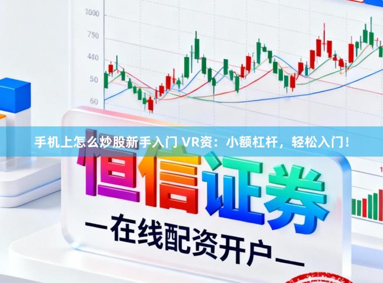 手机上怎么炒股新手入门 VR资：小额杠杆，轻松入门！