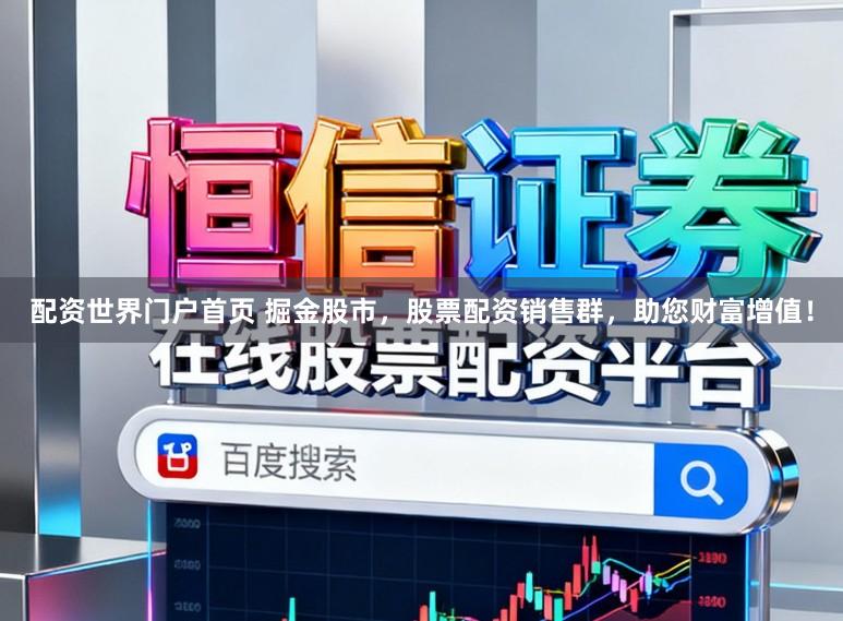 配资世界门户首页 掘金股市，股票配资销售群，助您财富增值！